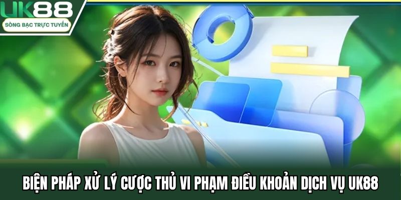 Biện pháp xử lý cược thủ vi phạm điều khoản dịch vụ UK88