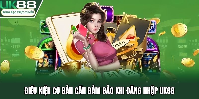 Điều kiện cơ bản cần đảm bảo khi đăng nhập UK88