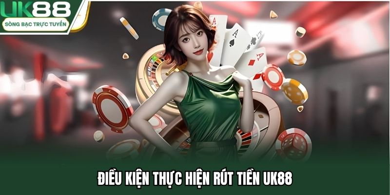 Điều kiện thực hiện rút tiền UK88