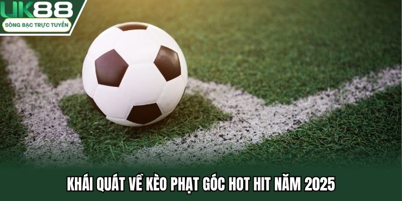Khái quát về kèo phạt góc hot hit năm 2025