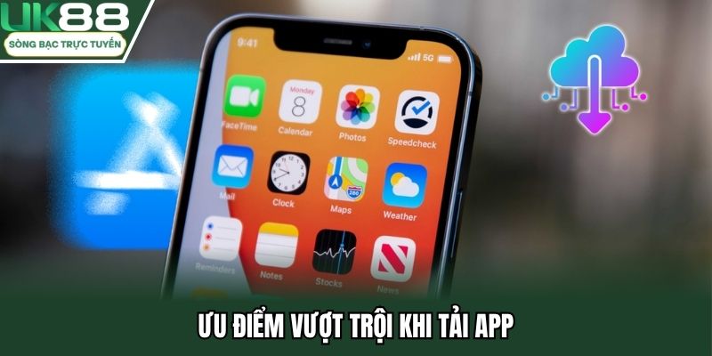 Những ưu điểm nhận được khi tải app uk88